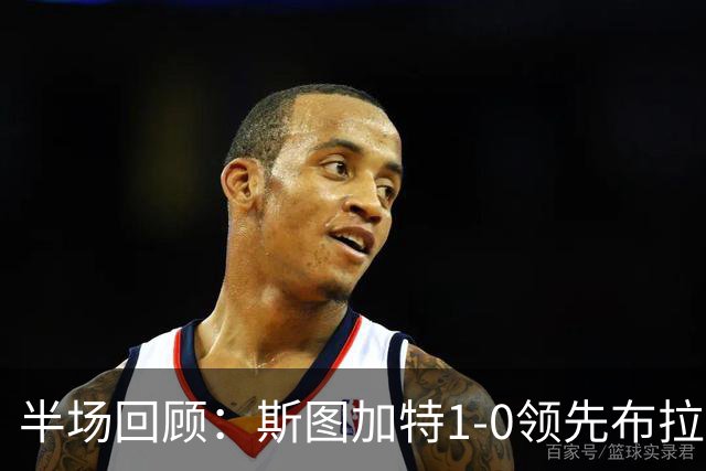 半场回顾：斯图加特1-0领先布拉迪斯拉发，昂达夫闪耀